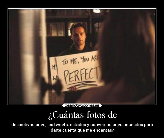 ¿Cuántas fotos de - desmotivaciones, los tweets, estados y conversaciones necesitas para
darte cuenta que me encantas?