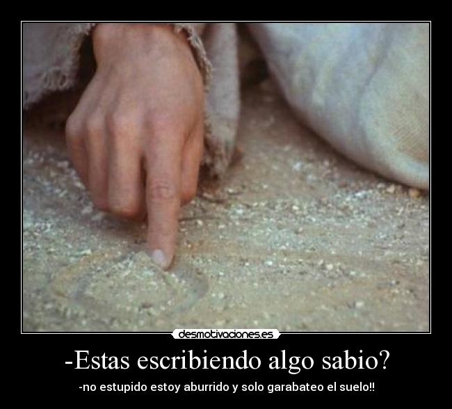 -Estas escribiendo algo sabio? -