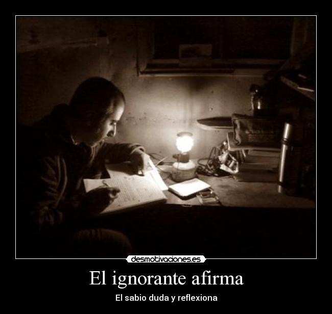 El ignorante afirma - El sabio duda y reflexiona