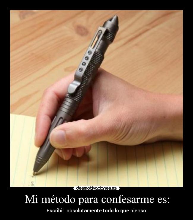 Mi método para confesarme es: - Escribir absolutamente todo lo que pienso.
