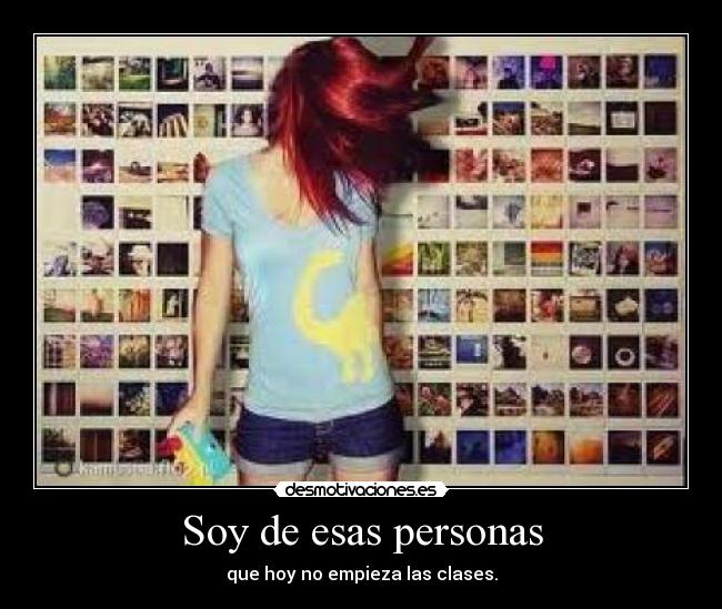 Soy de esas personas - que hoy no empieza las clases.