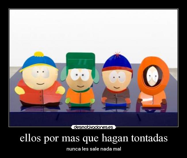 ellos por mas que hagan tontadas - nunca les sale nada mal