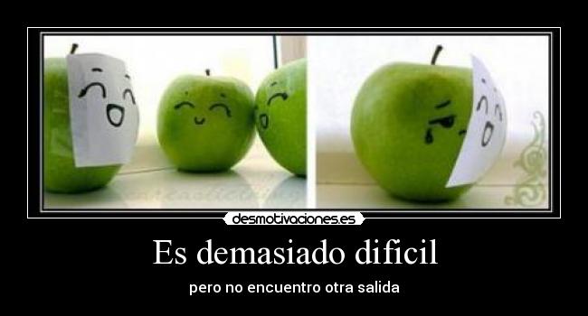 Es demasiado dificil - pero no encuentro otra salida