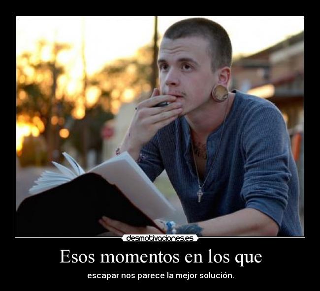 Esos momentos en los que - escapar nos parece la mejor solución.