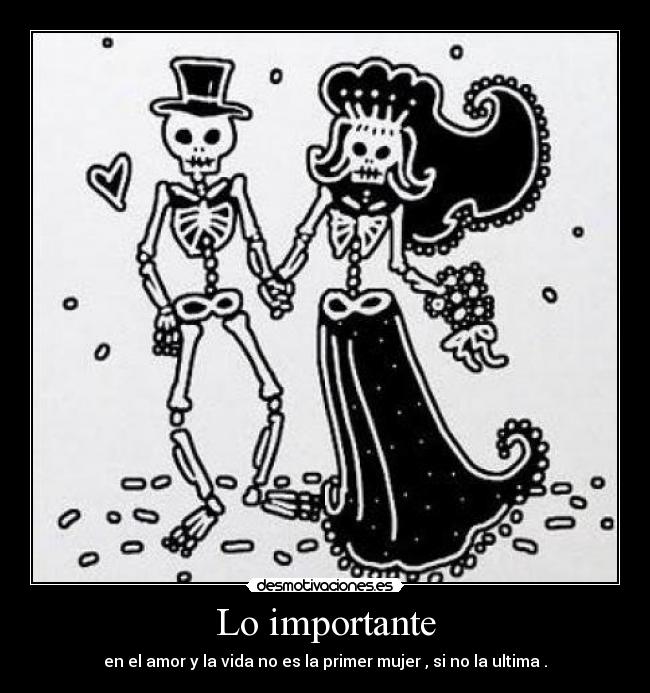 Lo importante - en el amor y la vida no es la primer mujer , si no la ultima .
