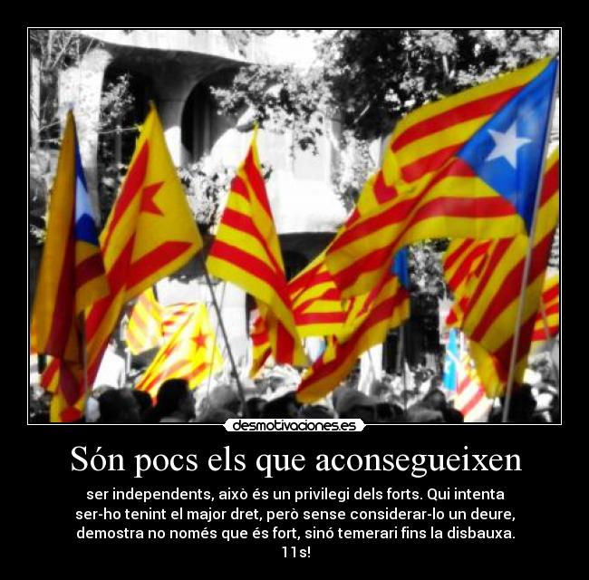 Són pocs els que aconsegueixen - ser independents, això és un privilegi dels forts. Qui intenta
ser-ho tenint el major dret, però sense considerar-lo un deure,
demostra no només que és fort, sinó temerari fins la disbauxa.
11s!