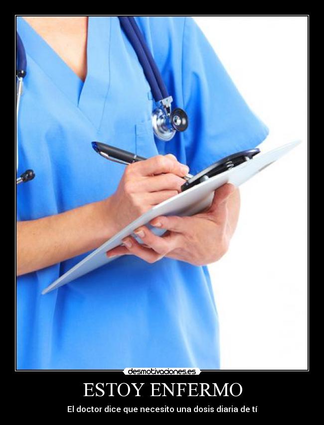 ESTOY ENFERMO - El doctor dice que necesito una dosis diaria de tí