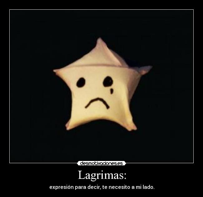 Lagrimas: - expresión para decir, te necesito a mi lado.