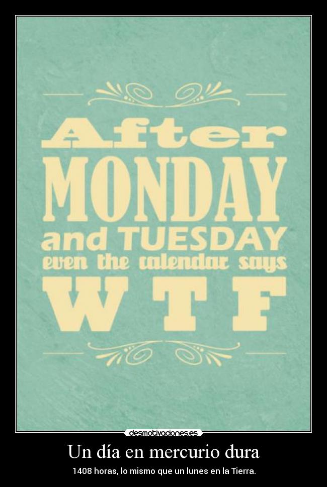 Un día en mercurio dura - 1408 horas, lo mismo que un lunes en la Tierra.