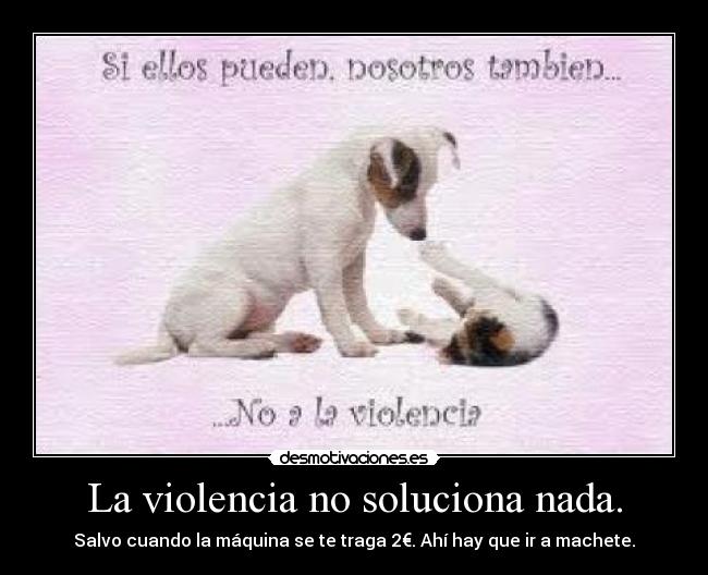 La violencia no soluciona nada. -