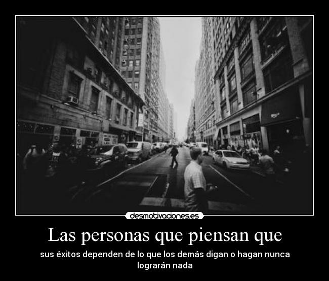 Las personas que piensan que - sus éxitos dependen de lo que los demás digan o hagan nunca lograrán nada