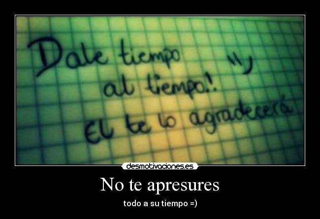 No te apresures - todo a su tiempo =)