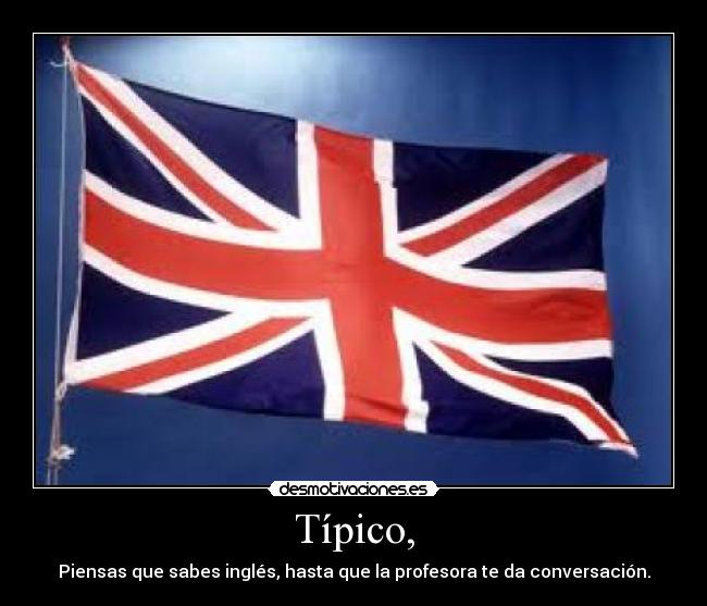 Típico, - Piensas que sabes inglés, hasta que la profesora te da conversación.