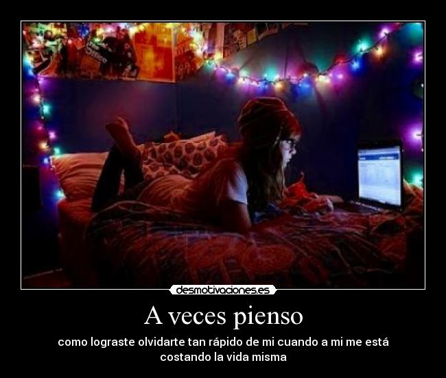 A veces pienso - como lograste olvidarte tan rápido de mi cuando a mi me está costando la vida misma