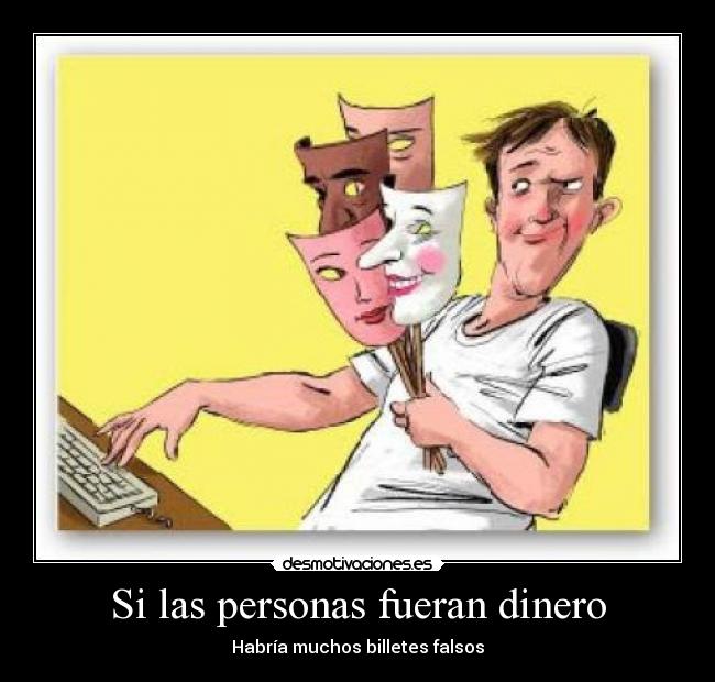 Si las personas fueran dinero - Habría muchos billetes falsos