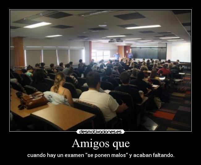 Amigos que - cuando hay un examen se ponen malos y acaban faltando.