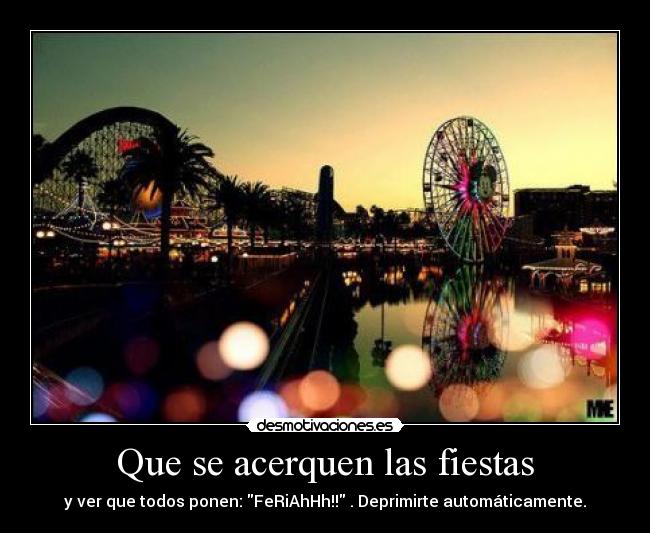 Que se acerquen las fiestas - y ver que todos ponen: FeRiAhHh!! . Deprimirte automáticamente.