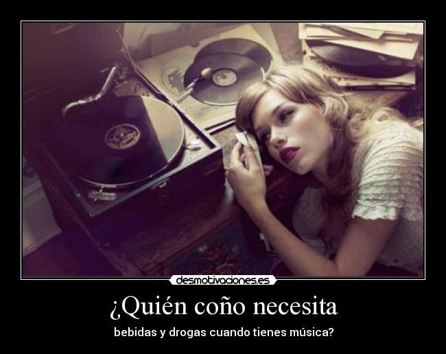¿Quién coño necesita - bebidas y drogas cuando tienes música?