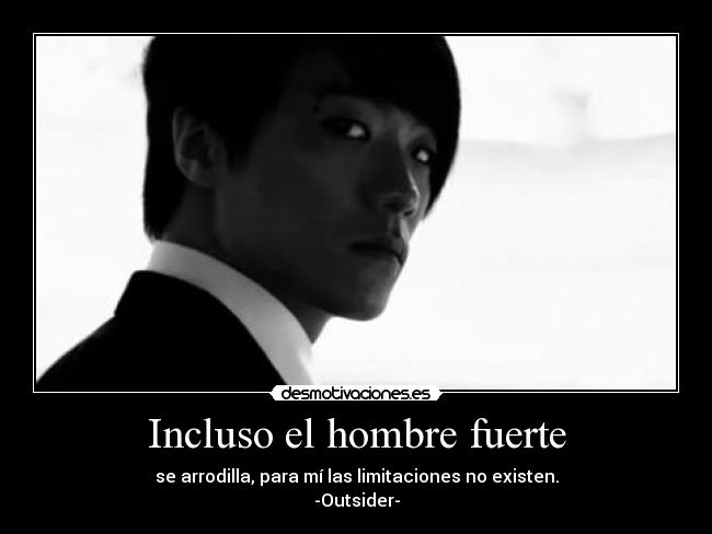 Incluso el hombre fuerte - se arrodilla, para mí las limitaciones no existen.
-Outsider-