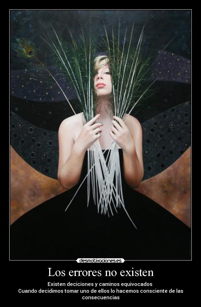 Los errores no existen - Existen deciciones y caminos equivocados
Cuando decidimos tomar uno de ellos lo hacemos consciente de las consecuencias