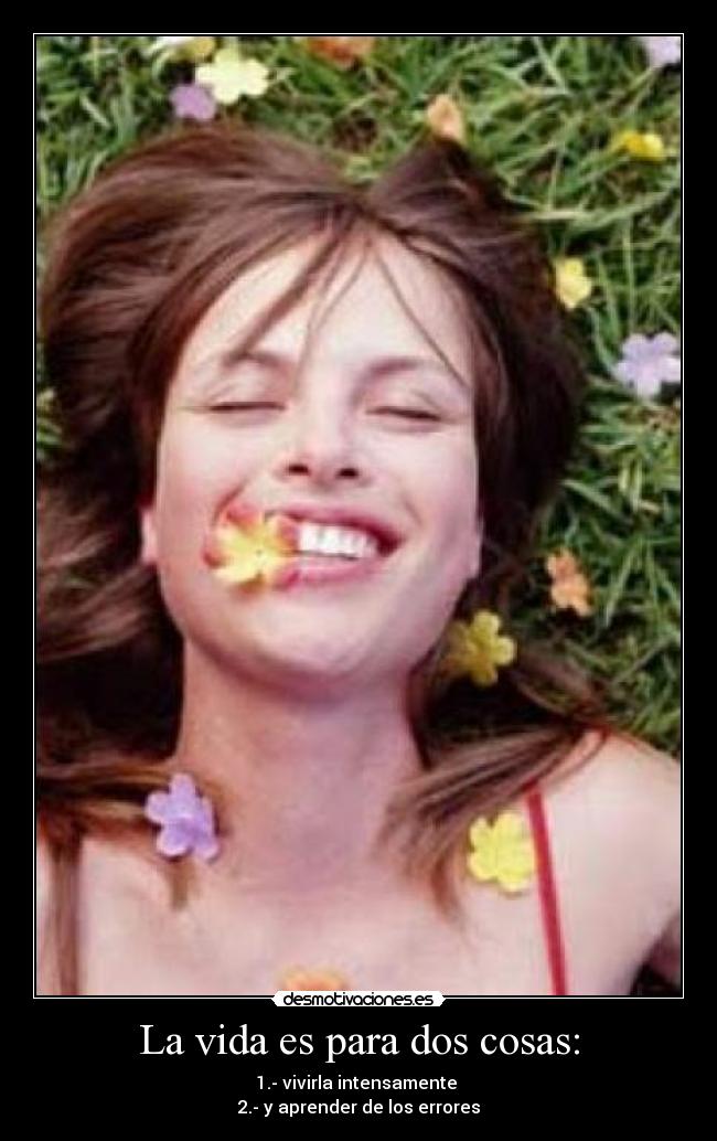 La vida es para dos cosas: - 1.- vivirla intensamente
2.- y aprender de los errores