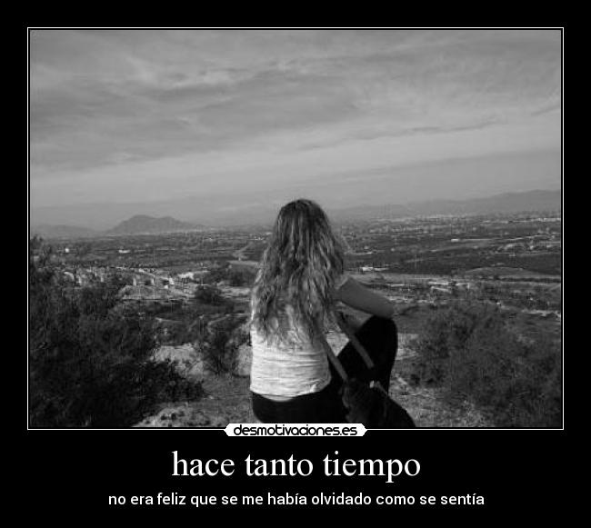 hace tanto tiempo - no era feliz que se me había olvidado como se sentía