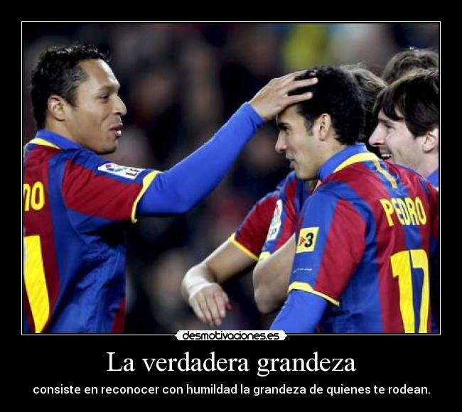 La verdadera grandeza - consiste en reconocer con humildad la grandeza de quienes te rodean.