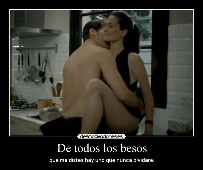 De todos los besos - que me distes hay uno que nunca olvidare.