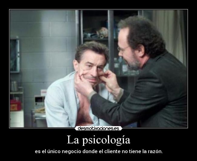 La psicología - es el único negocio donde el cliente no tiene la razón.