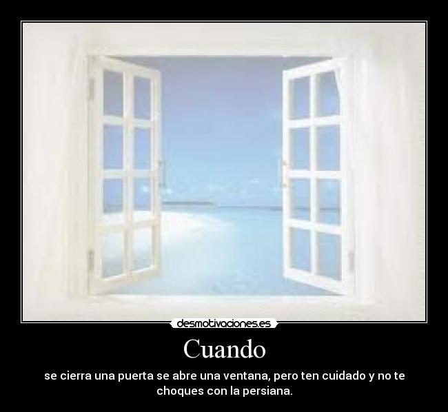 Cuando - se cierra una puerta se abre una ventana, pero ten cuidado y no te
choques con la persiana.