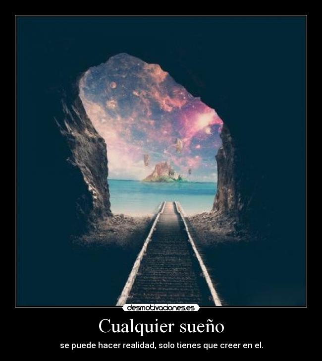 Cualquier sueño - se puede hacer realidad, solo tienes que creer en el.