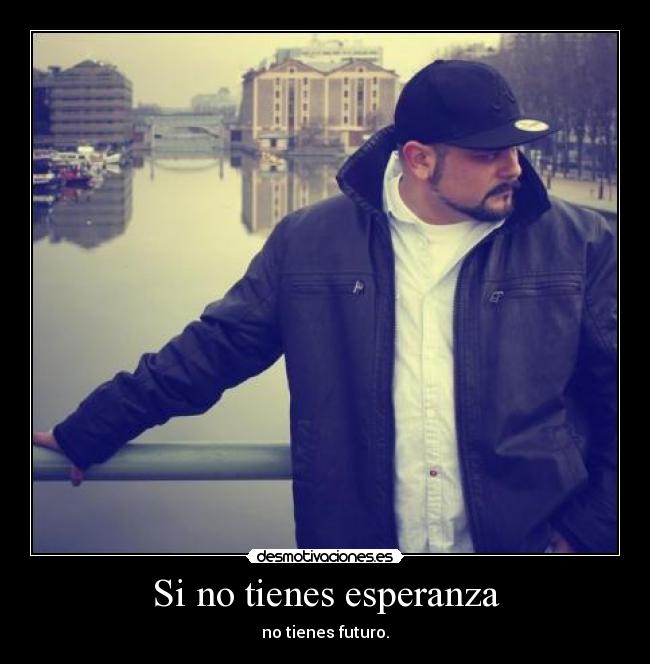 Si no tienes esperanza - no tienes futuro.