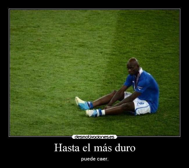 Hasta el más duro - puede caer.