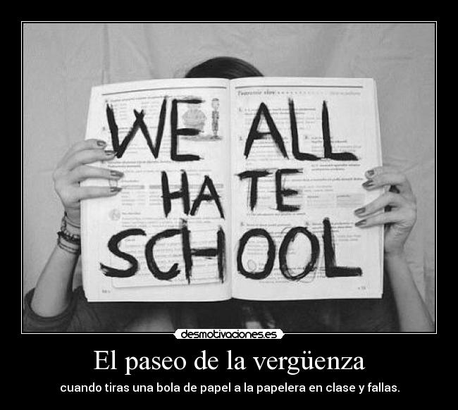 El paseo de la vergüenza - cuando tiras una bola de papel a la papelera en clase y fallas.