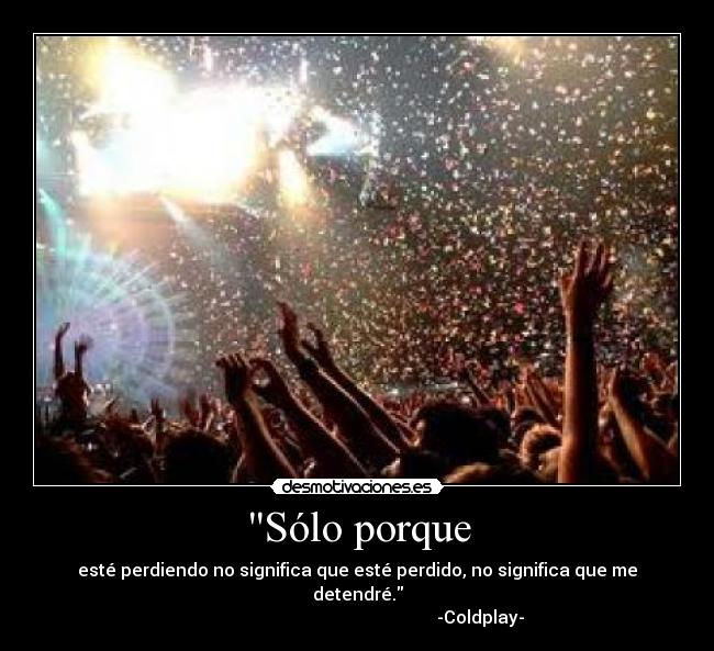 Sólo porque - esté perdiendo no significa que esté perdido, no significa que me detendré.
-Coldplay-