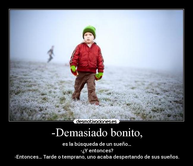 -Demasiado bonito, -