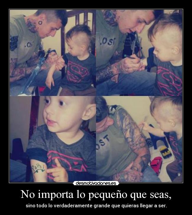 No importa lo pequeño que seas, - sino todo lo verdaderamente grande que quieras llegar a ser.