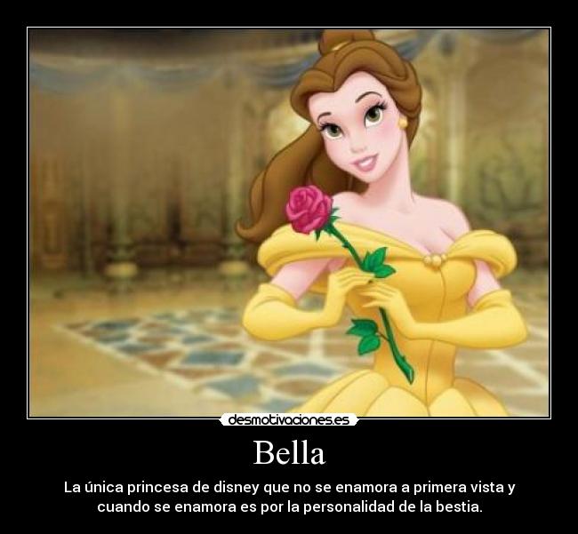 Bella - La única princesa de disney que no se enamora a primera vista y
cuando se enamora es por la personalidad de la bestia.