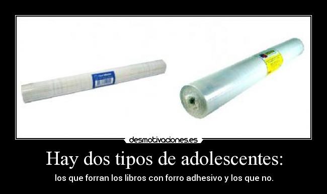 Hay dos tipos de adolescentes: - los que forran los libros con forro adhesivo y los que no.