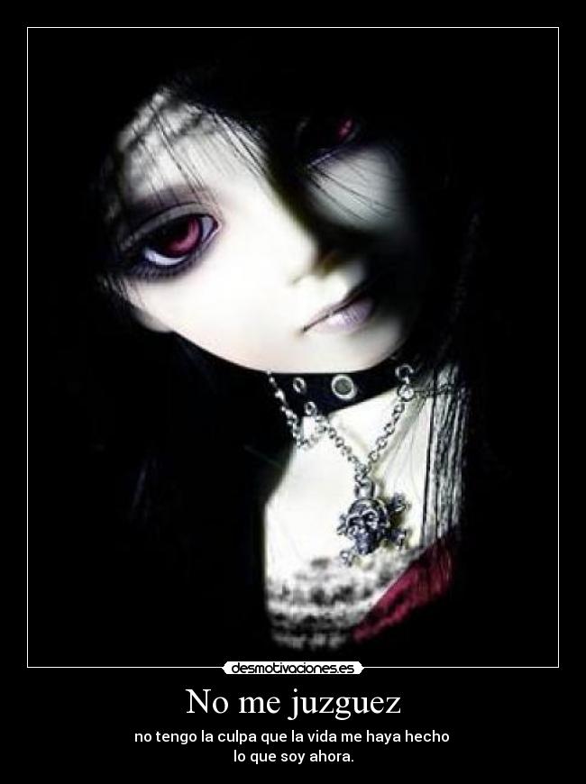 No me juzguez - no tengo la culpa que la vida me haya hecho
lo que soy ahora.