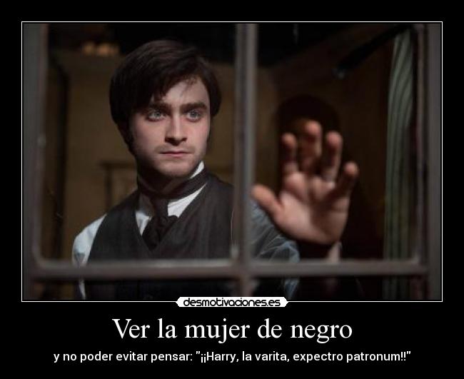 Ver la mujer de negro - y no poder evitar pensar: ¡¡Harry, la varita, expectro patronum!!