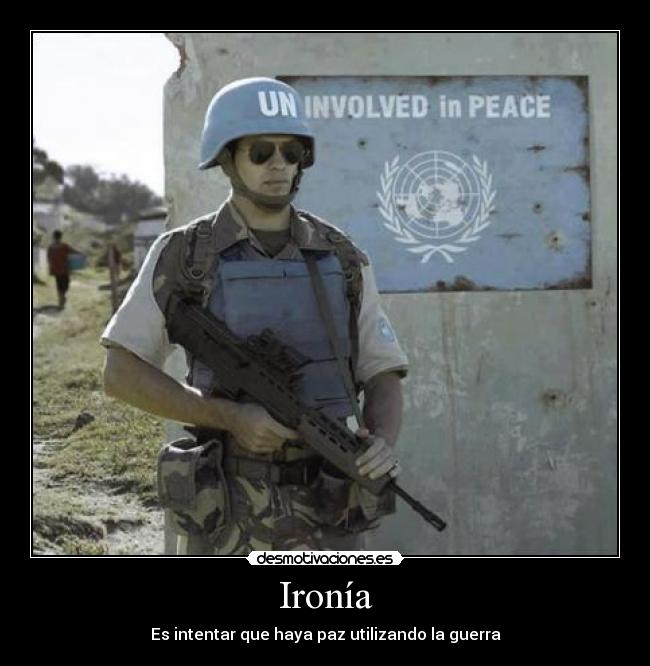 Ironía - Es intentar que haya paz utilizando la guerra