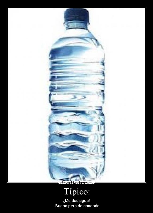 Típico: - ¿Me das agua?
-Bueno pero de cascada