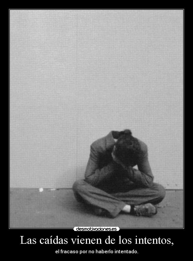 Las caídas vienen de los intentos, - el fracaso por no haberlo intentado.