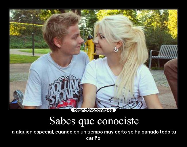 Sabes que conociste - a alguien especial, cuando en un tiempo muy corto se ha ganado todo tu cariño.