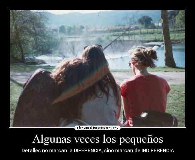 Algunas veces los pequeños - Detalles no marcan la DIFERENCIA, sino marcan de INDIFERENCIA