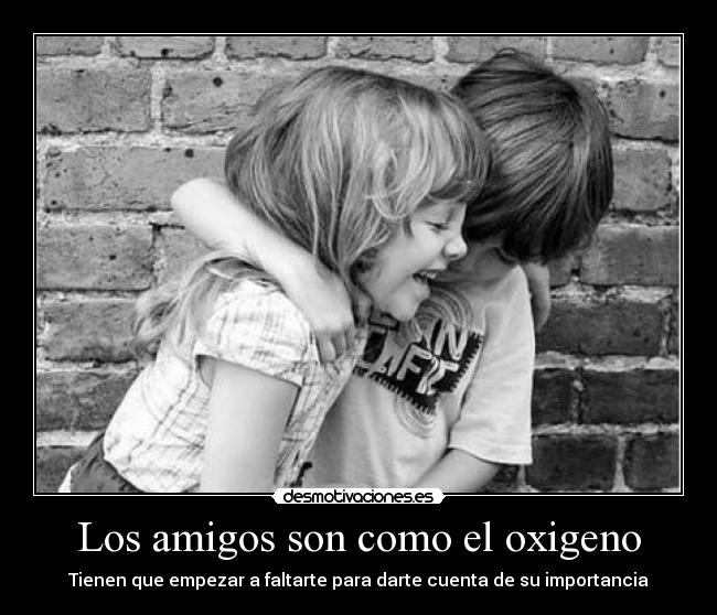 Los amigos son como el oxigeno -