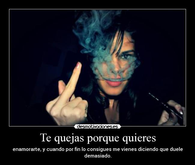 Te quejas porque quieres -