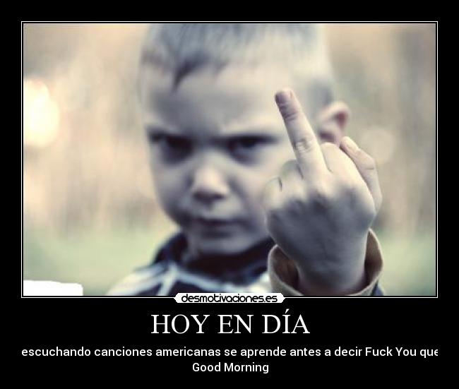 HOY EN DÍA - escuchando canciones americanas se aprende antes a decir Fuck You que
Good Morning