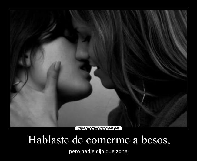 Hablaste de comerme a besos, - pero nadie dijo que zona.